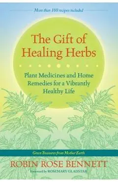 The Gift of Healing Herbs: Plant Medicines and Home Remedies for a Vibrantly Healthy Life - Robin Rose Bennett