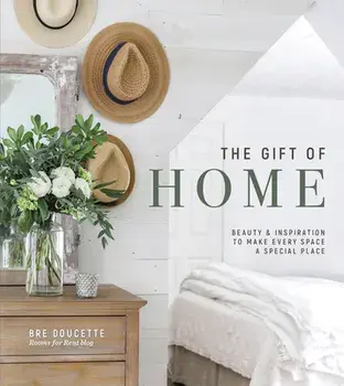 The Gift of Home: Beauty and Inspiration to Make Every Space a Special Place, Hardcover/Bre Doucette