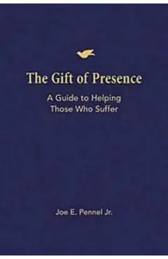 The Gift of Presence: A Guide to Helping Those Who Suffer - Joe E. Pennel