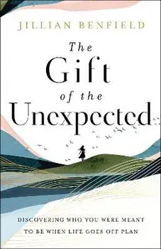 The Gift of the Unexpected - Discovering Who You Were Meant to Be When Life Goes Off Plan, Paperback/Jillian Benfield