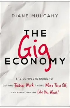 The Gig Economy: The Complete Guide to Getting Better Work, Taking More Time Off, and Financing the Life You Want - Diane Mulcahy