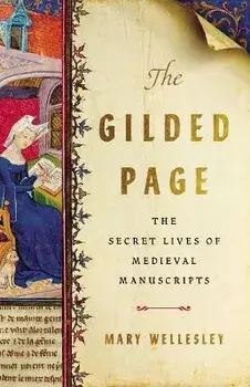 The Gilded Page: The Secret Lives of Medieval Manuscripts, Hardcover/Mary Wellesley