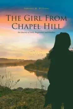 The Girl From Chapel Hill: Her Journey of Faith, Forgiveness, and Freedom, Paperback/Vanester M. Williams