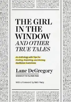 "The Girl in the Window" and Other True Tales. An Anthology with Tips for Finding, Reporting, and Writing Nonfiction Narratives, Paperback/Lane DeGregory