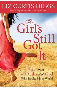 The Girl's Still Got It: Take a Walk with Ruth and the God Who Rocked Her World - Liz Curtis Higgs