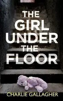 THE GIRL UNDER THE FLOOR an absolutely gripping crime thriller with a massive twist, Paperback/Charlie Gallagher