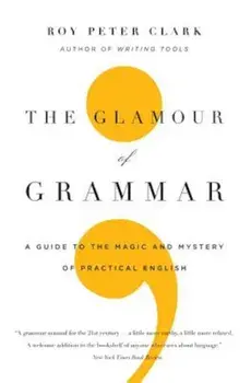The Glamour of Grammar: A Guide to the Magic and Mystery of Practical English, Paperback/Roy Peter Clark