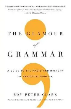 The Glamour of Grammar: A Guide to the Magic and Mystery of Practical English - Roy Peter Clark