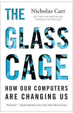 The Glass Cage: How Our Computers Are Changing Us - Nicholas Carr