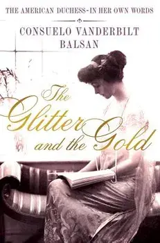The Glitter and the Gold: The American Duchess---In Her Own Words, Hardcover/Consuela Vanderbilt Balsan