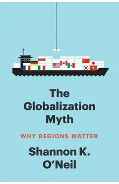 The Globalization Myth: Why Regions Matter - Shannon K. O'neil