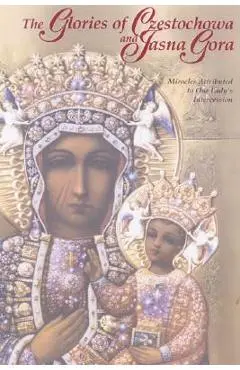 The Glories of Czestochowa and Jasna Gora: Miracles Attributed to Our Lady's Intercession - Our Lady Of Czestochowa Foundation