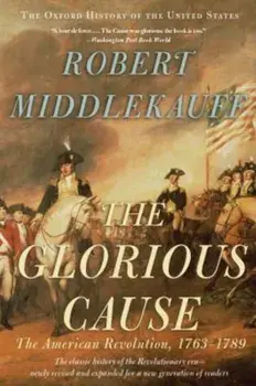The Glorious Cause: The American Revolution, 1763-1789, Paperback/Robert Middlekauff