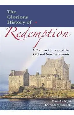 The Glorious History of Redemption: A Compact Summary of the Old and New Testaments - John Gresham Machen