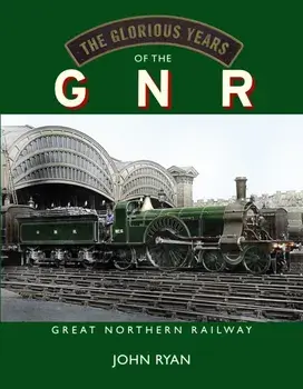 The Glorious Years of the GNR Great Northern Railway, Hardback/John Ryan
