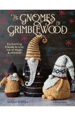 The Gnomes of Grimblewood: Enchanting Friends to Knit, Full of Magic and Mischief - Sarah Schira
