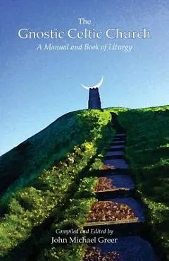 The Gnostic Celtic Church: A Manual and Book of Liturgy - John Michael Greer