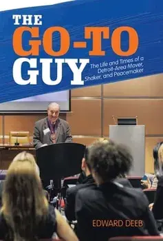 The Go-To Guy: The Life and Times of a Detroit-Area Mover, Shaker, and Peacemaker, Hardcover/Edward Deeb