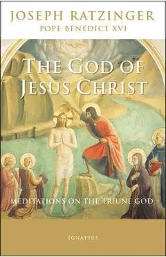 The God of Jesus Christ: Meditations on the Triune God - Pope Emeritus Benedict Xvi