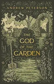The God of the Garden: Thoughts on Creation, Culture, and the Kingdom, Paperback/Andrew Peterson