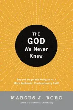 The God We Never Knew: Beyond Dogmatic Religion to a More Authenthic Contemporary Faith, Paperback/Marcus J. Borg
