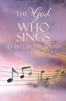 The God who Sings: Set Free by the Sound, Paperback/Denise L. Siemens