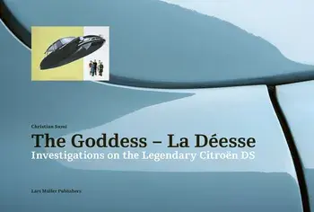 The Goddess--La Déesse: Investigations on the Legendary Citroën DS, Hardcover/Christian Sumi