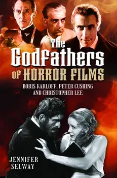 The Godfathers of Horror Films. Boris Karloff, Peter Cushing and Christopher Lee, Hardback/Jennifer Selway