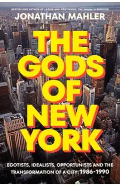 The Gods of New York: Egotists, Idealists, Opportunists, and the Transformation of a City: 1986-1989 - Jonathan Mahler