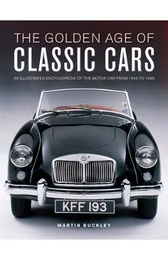 The Golden Age of Classic Cars: An Illustrated Encyclopedia of the Motor Car from 1945 to 1985 - Martin Buckley
