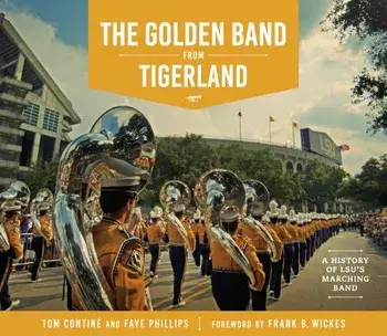 The Golden Band from Tigerland: A History of LSU's Marching Band, Hardcover/Tom Contine