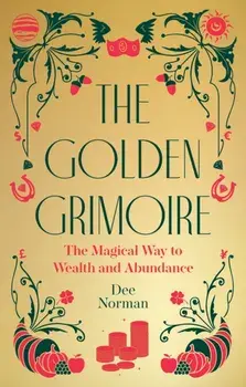 The Golden Grimoire. The Magical Way to Wealth and Abundance, 0 New edition, Hardback/Dee Norman