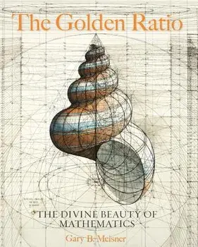 The Golden Ratio: The Divine Beauty of Mathematics, Hardcover/Gary B. Meisner