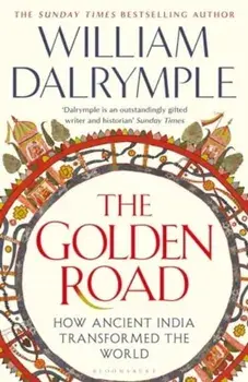 The Golden Road. How Ancient India Transformed the World, Hardback/William Dalrymple