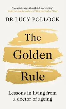 The Golden Rule. Lessons in living from a doctor of ageing, Hardback/Lucy Pollock