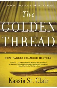 The Golden Thread: How Fabric Changed History - Kassia St Clair