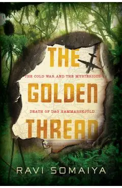 The Golden Thread: The Cold War and the Mysterious Death of Dag Hammarskj�ld - Ravi Somaiya