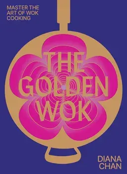 The Golden Wok. Mastering the Art and Technique of Wok Cooking with over 80 Recipes, Hardback/Diana Chan