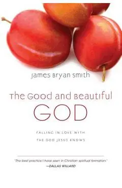 The Good and Beautiful God: Falling in Love with the God Jesus Knows - James Bryan Smith