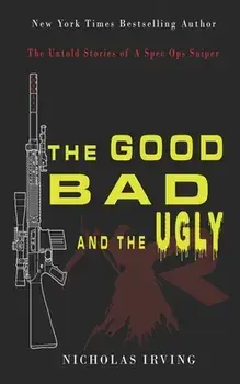 The Good, Bad and the Ugly: The Untold Stories of a Spec Ops Sniper, Paperback/Nicholas Irving