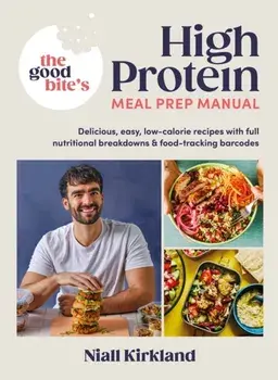 The Good Bite’s High Protein Meal Prep Manual. Delicious, easy low-calorie recipes with full nutritional breakdowns & food-tracking barcodes, Hardback/The Good Bite