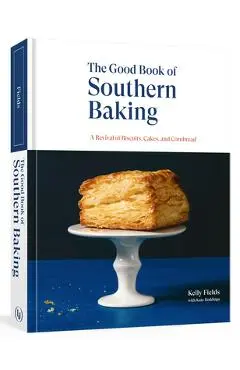 The Good Book of Southern Baking: A Revival of Biscuits, Cakes, and Cornbread - Kelly Fields