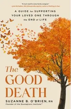The Good Death: A Guide for Supporting Your Loved One Through the End of Life - Suzanne B. O'brien
