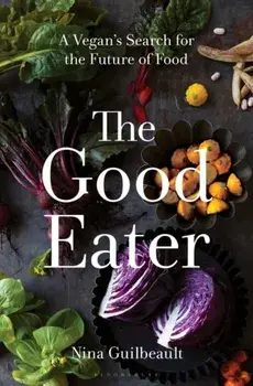 The Good Eater. A Vegan’s Search for the Future of Food, Hardback/Nina Guilbeault