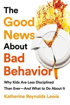 The Good News about Bad Behavior: Why Kids Are Less Disciplined Than Ever and What to Do about It, Paperback/Katherine Reynolds Lewis