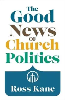 The Good News of Church Politics, Paperback/Ross Kane