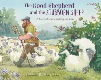 The Good Shepherd and the Stubborn Sheep. A Story of God?s Redemptive Love, Hardback/Hannah E. Harrison