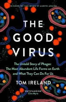 The Good Virus. The Untold Story of Phages: The Most Abundant Life Forms on Earth and What They Can Do For Us, Hardback/Tom Ireland