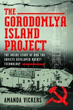 The Gorodomlya Island Project. The Inside Story of How the Soviets developed Rocket Technology, Hardback/Amanda Vickers