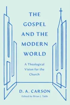 The Gospel and the Modern World. A Theological Vision for the Church, Paperback/D. A. Carson